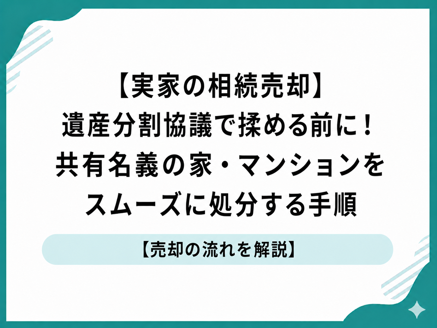 【実家の相続売却】遺産分割協議で揉める前に!共有名義の家・マンションをスムーズに処分する手順