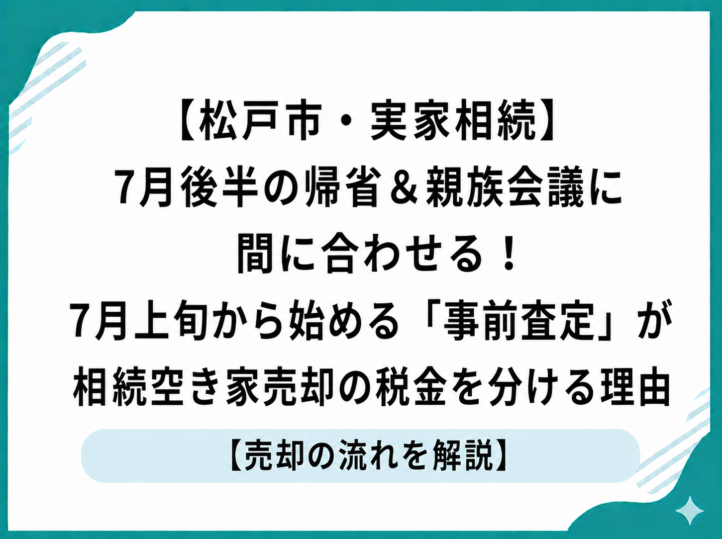 【松戸市・実家相続】7月後半の帰省＆親族会議に間に合わせる！7月上旬から始める『事前査定』が相続空き家売却の税金を分ける理由