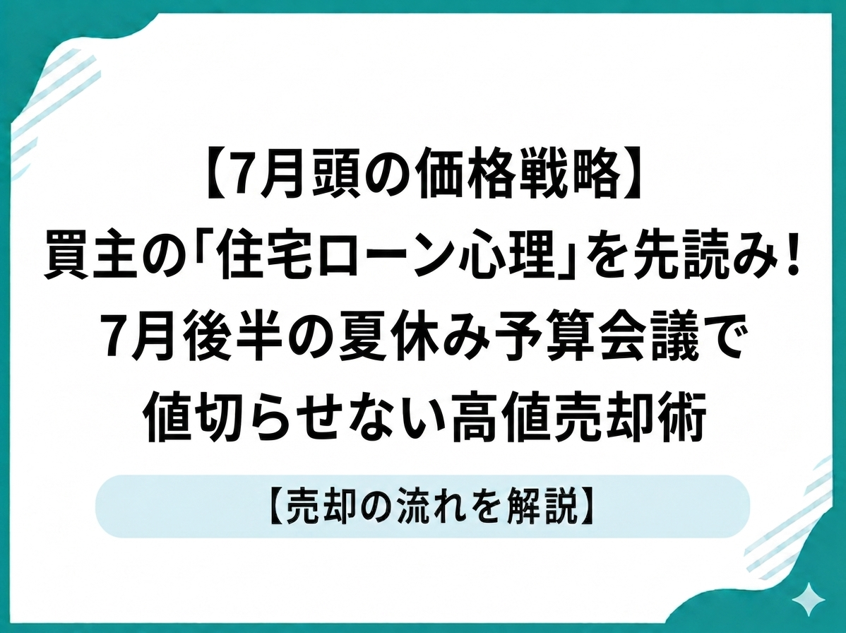 【7月頭の価格戦略】「住宅ローン心理」を先読み！7月後半の夏休み予算会議で値切らせない高値売却術