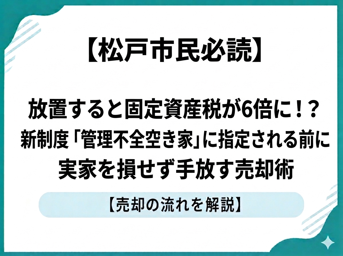 【松戸市民必読】放置すると固定資産税が6倍に！？新制度「管理不全空き家」に指定される前に実家を損せず手放す売却術