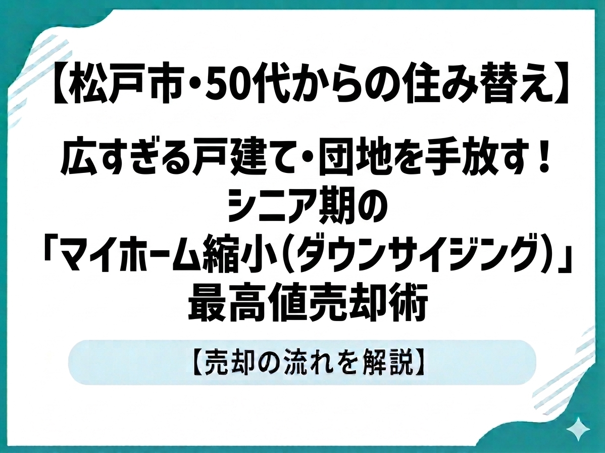 【松戸市・50代からの住み替え】広すぎる戸建て・団地を手放す！シニア期の「マイホーム縮小（ダウンサイジング）」最高値売却術
