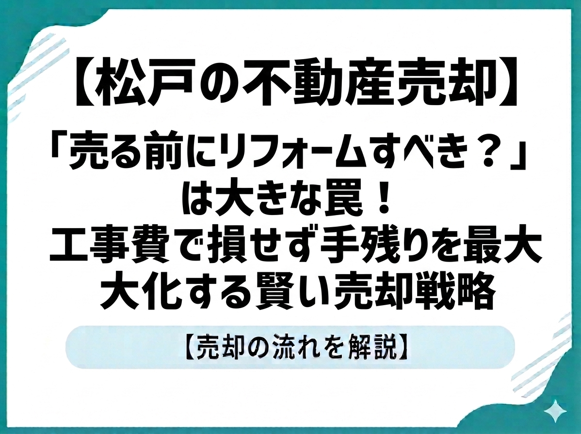 【松戸の不動産売却】「売る前にリフォームすべき？」は大きな罠！工事費で損せず手残りを最大化する賢い売却戦略
