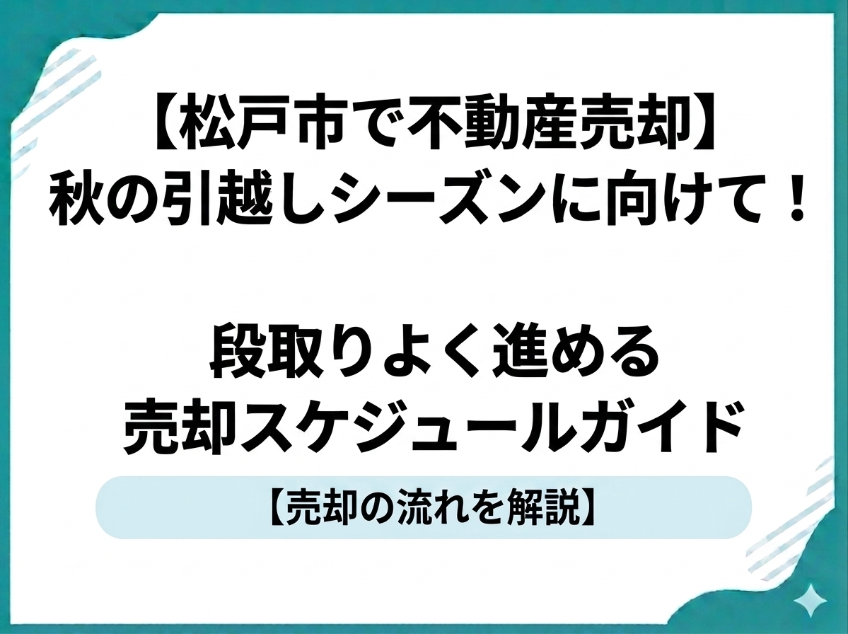 【松戸市で不動産売却】秋の引越しシーズンに向けて！段取りよく進める売却スケジュールガイド