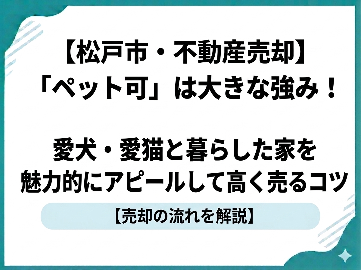 【松戸市・不動産売却】「ペット可」は大きな強み！愛犬・愛猫と暮らした家を魅力的にアピールして高く売るコツ