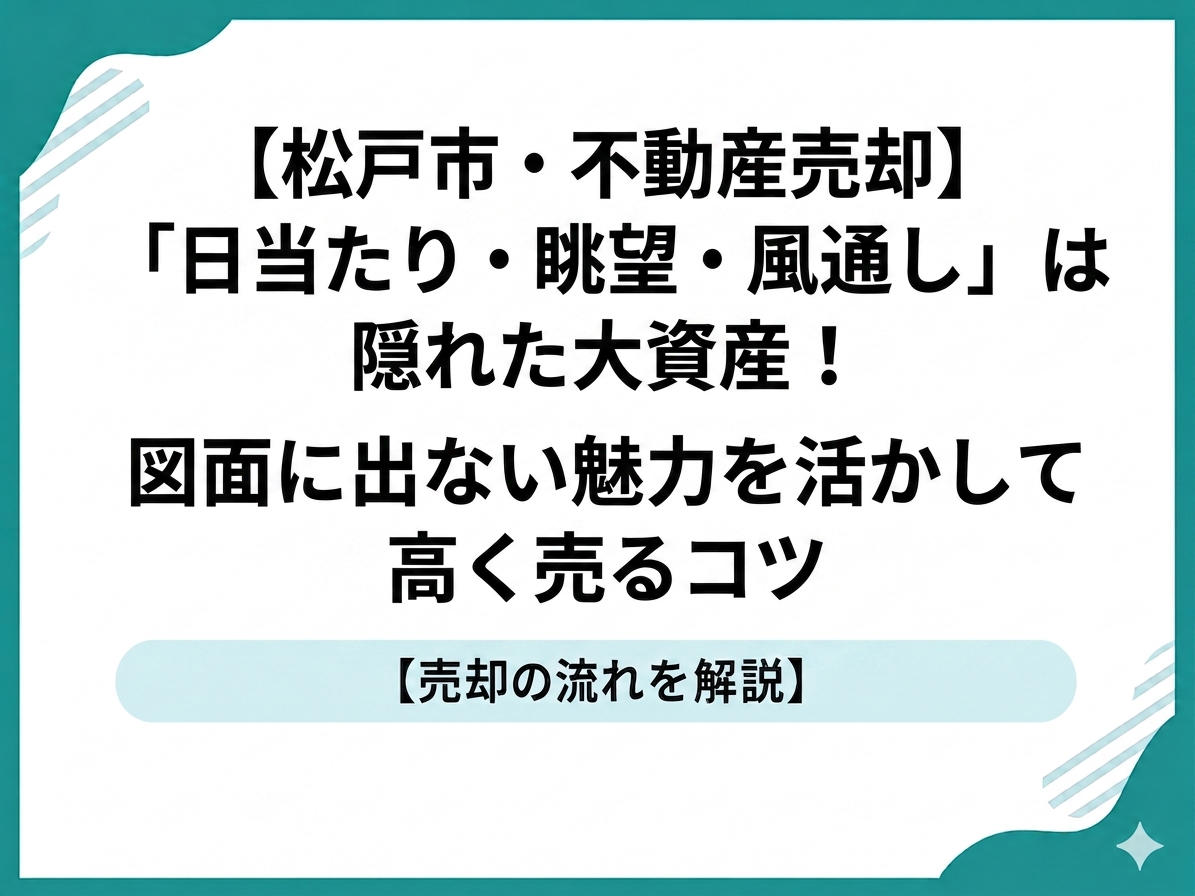 【松戸市・不動産売却】「日当たり・眺望・風通し」は隠れた大資産！図面に出ない魅力を活かして高く売るコツ