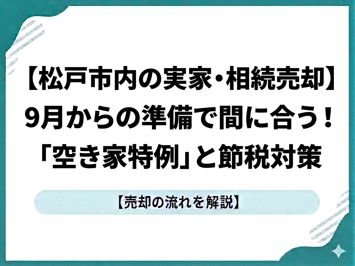 【松戸市内の実家・相続売却】9月からの準備で間に合う！「空き家特例」と節税対策