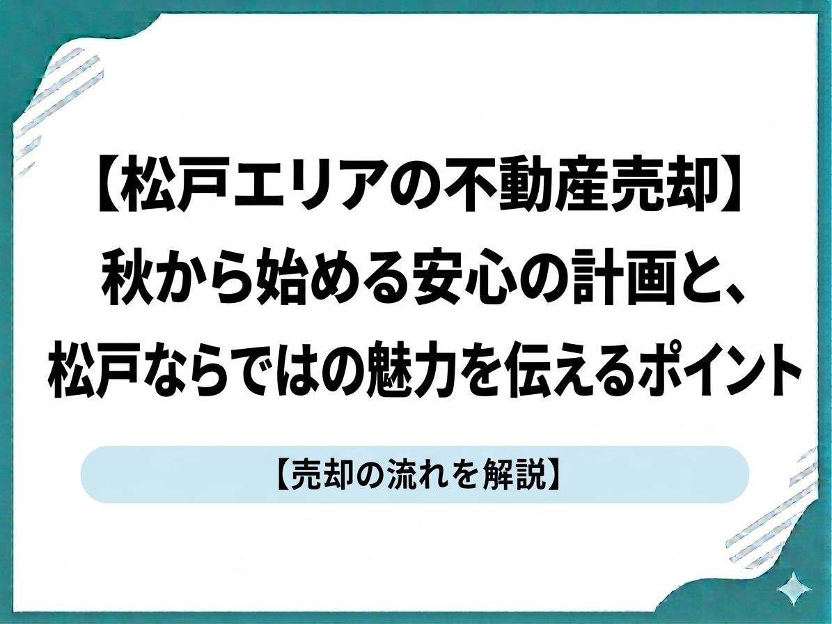 【松戸エリアの不動産売却】秋から始める安心の計画と、松戸ならではの魅力を伝えるポイント