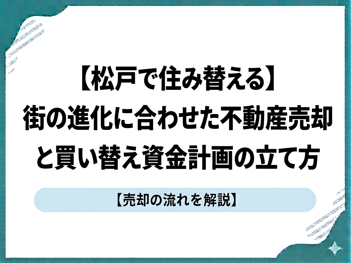 【松戸で住み替える】街の進化に合わせた不動産売却と買い替え資金計画の立て方