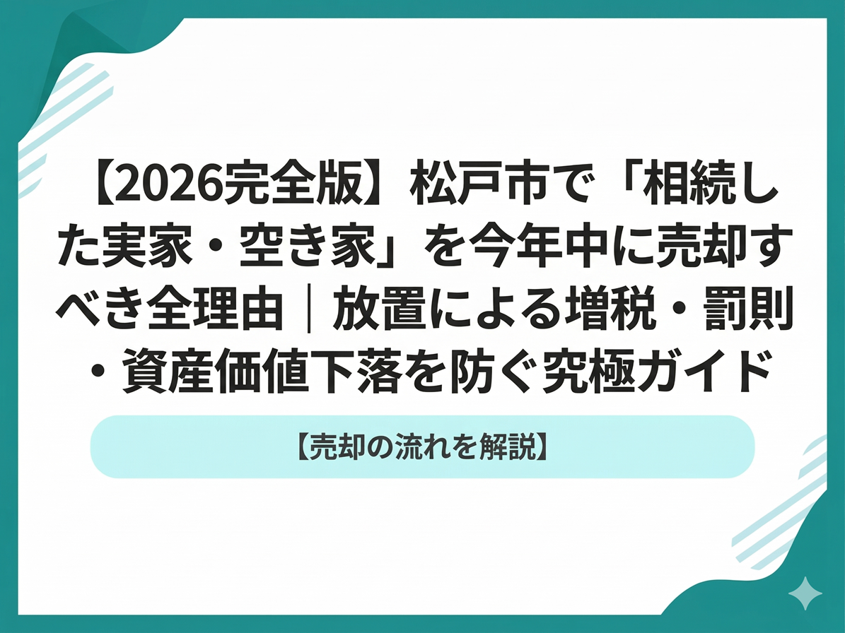 2026完全版：松戸市で「相続した実家・空き家」を今年中に売却すべき全理由