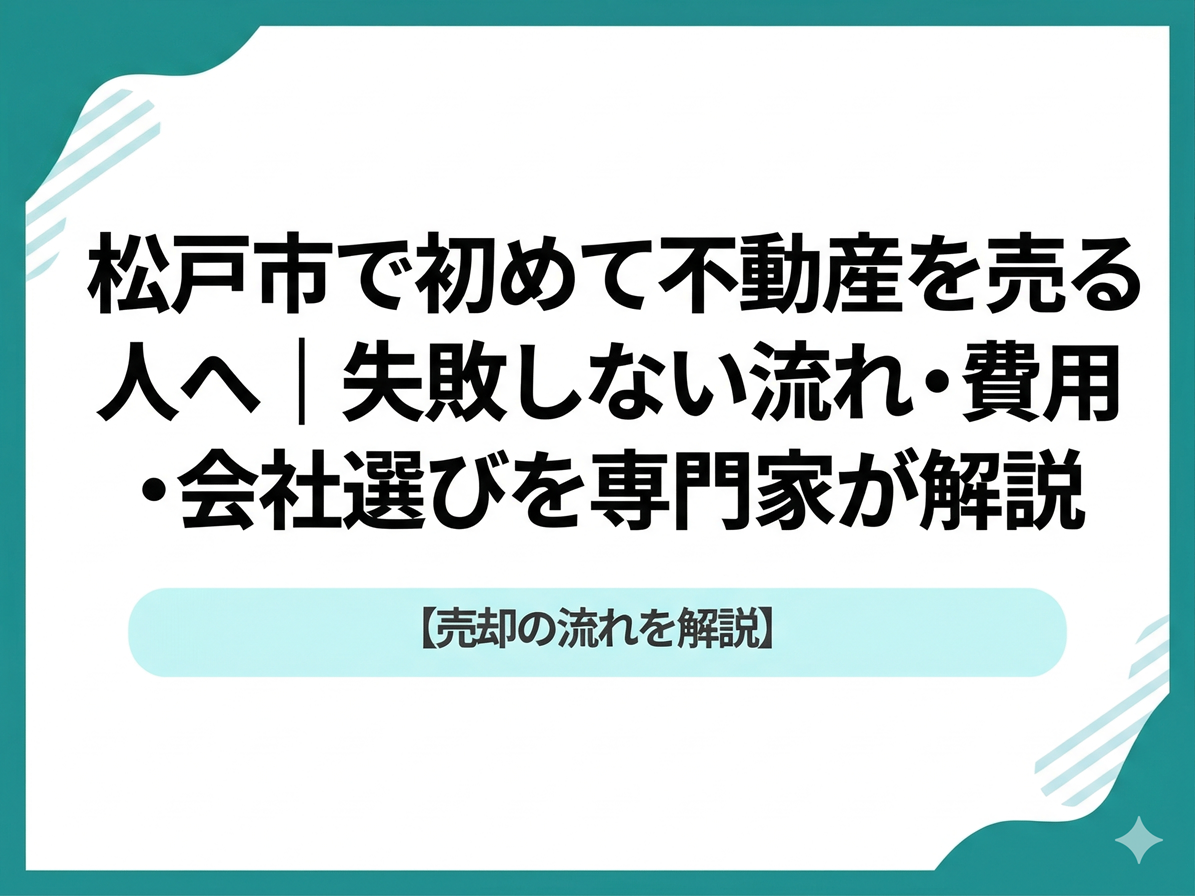松戸市で初めて不動産を売る人へ｜失敗しない流れ・費用・会社選び