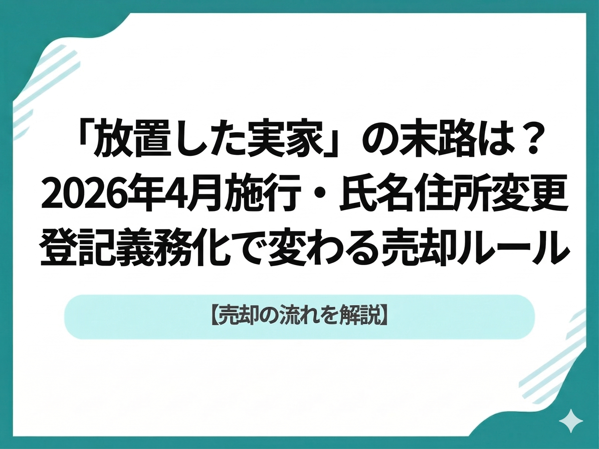 「放置した実家」の末路は？2026年4月施行・氏名住所変更の登記義務化で変わる売却の新ルール