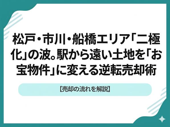 松戸・市川・船橋の「二極化」を打破！駅から遠い土地を「お宝物件」に変える逆転売却術