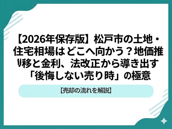 【2026年保存版】松戸市の土地・住宅相場はどこへ向かう？地価推移と金利、法改正から導き出す「後悔しない売り時」の極意