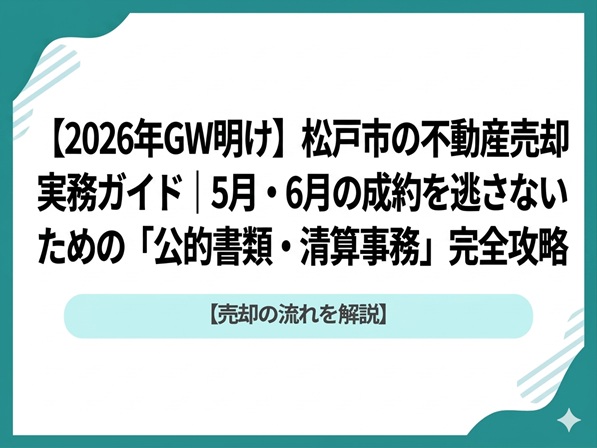 【2026年GW明け】松戸市の不動産売却実務ガイド｜5月・6月の成約を逃さないための「公的書類・清算事務」完全攻略