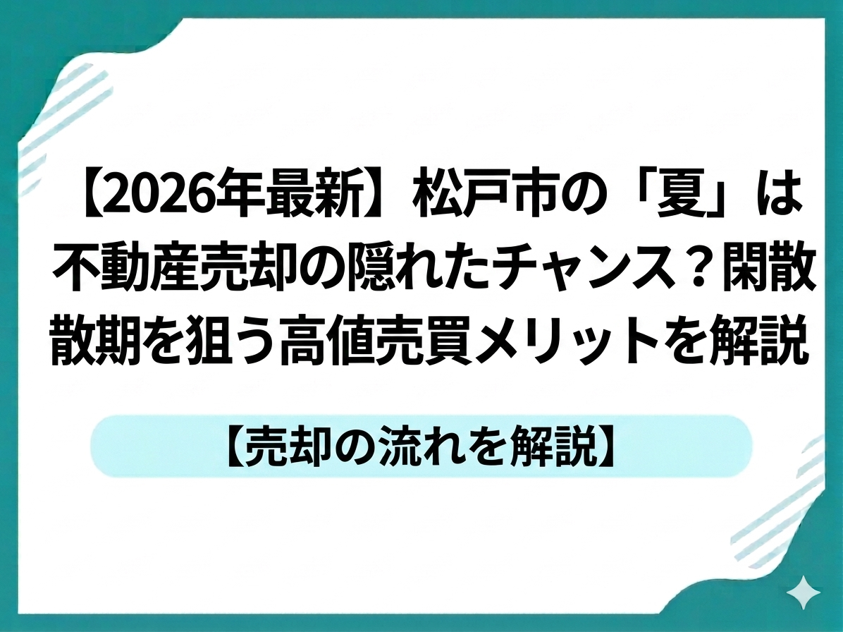 【2026年最新】松戸市の「夏」は不動産売却の隠れたチャンス？閑散期を狙う高値売買メリットを解説