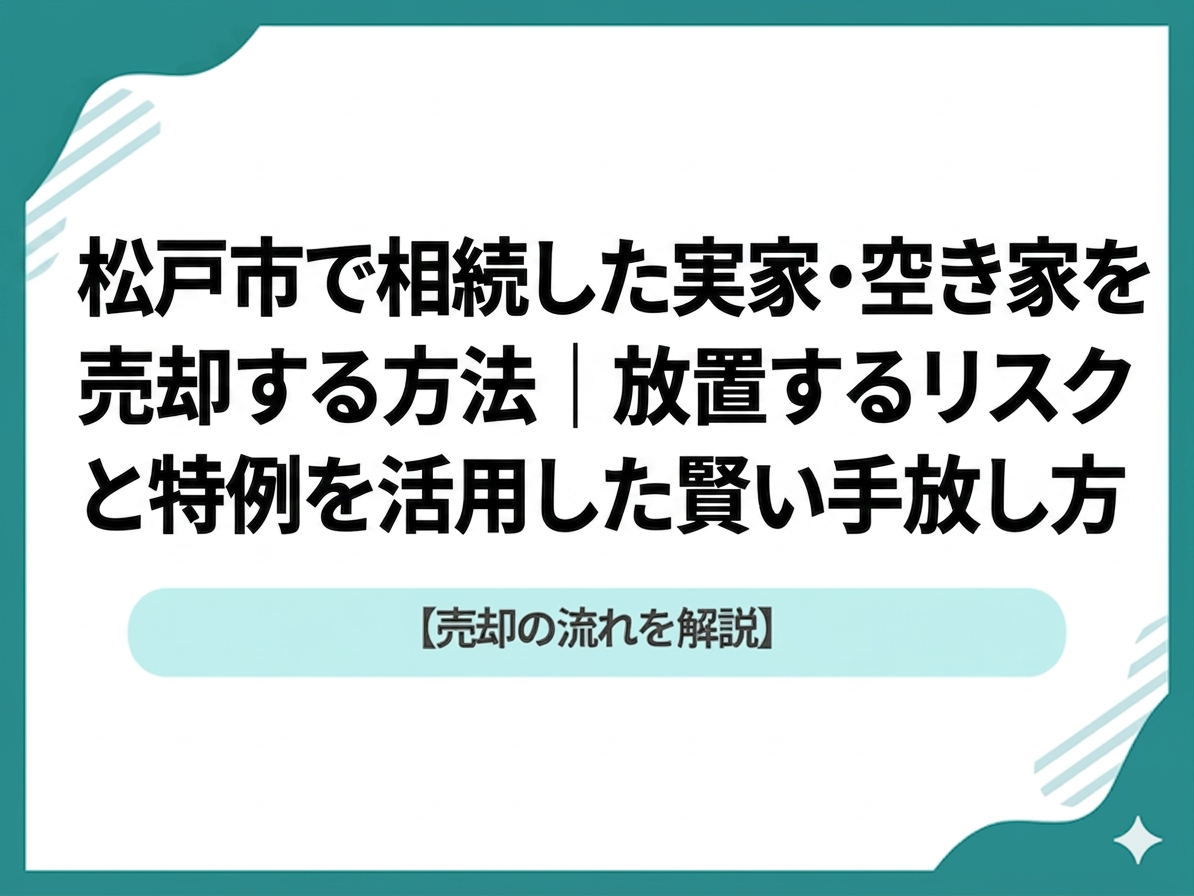 【2026年最新】松戸市で相続した実家・空き家を売却する方法｜放置するリスクと特例を活用した賢い手放し方