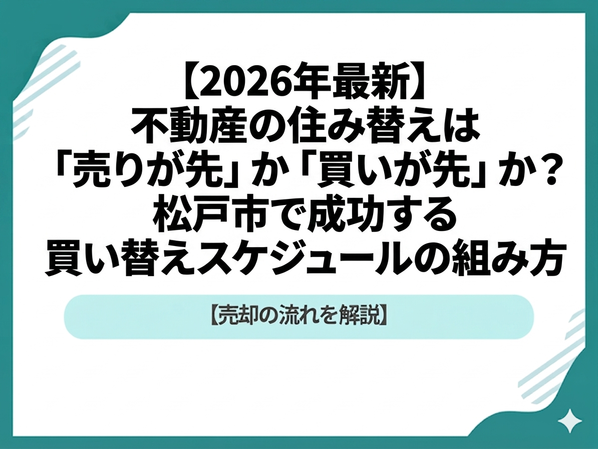 【2026年保存版】不動産の住み替えは「売りが先」か「買いが先」か？松戸市で成功する買い替えスケジュールの組み方